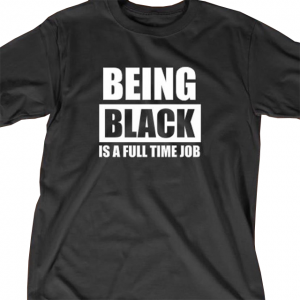 Being Black Is A Full Time Job T-Shirt