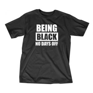 Being Black No Days Off T-Shirt